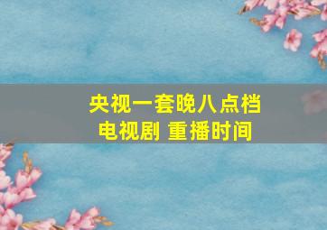 央视一套晚八点档电视剧 重播时间